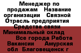 Менеджер по продажам › Название организации ­ Связной › Отрасль предприятия ­ Средства связи › Минимальный оклад ­ 25 000 - Все города Работа » Вакансии   . Амурская обл.,Благовещенск г.